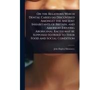 On The Relations Which Dental Caries (As Discovered Amongst The Ancient Inhabitants Of Britain, And Amongst Existing Aboriginal Races) May Be Supposed To Hold To Their Food And Social Condition