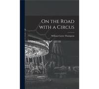 On the Road With a Circus - William Carter Thompson - Creative Media Partners LLC - Livre en Anglais William Carter ThompsonWilliam Carter Thompson (Auteur)