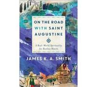 On the Road with Saint Augustine A RealWorld Spirituality for Restless Hearts by James K. A. Smith Unknown (Auteur)