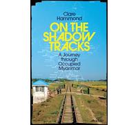 On the Shadow Tracks: A Journey through Occupied Myanmar
