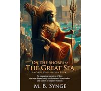 On the Shores of the Great Sea: A Journey Through Ancient History: The Great Civilizations of Egypt, Phoenicia, and Persia - Fully Illustrated Edition with Author Biography