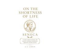 On the Shortness of Life: A Modern Adapted Translation, with Practical Commentary, Contemporary Applications, and Stoic Exercises