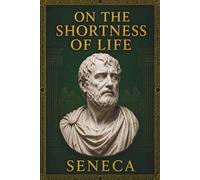 On The Shortness Of Life Seneca: A Timeless Guide to Reclaiming Your Time - A New Translation with Notes, Commentary, and the Complete Latin Text