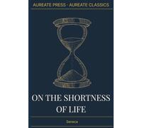 On the Shortness of Life: The Aureate Classics Edition: With Biographical Essay, Historical Context, Glossary, and Field Notes - Translated by John W. Basore