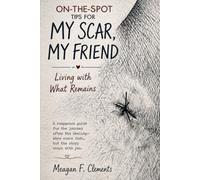On-The-Spot Tips For My Scar, My Friend: Living with What Remains