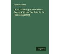 On the Sufficiency of the Parochial System, Without a Poor Rate, for the Right Management