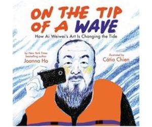 On the Tip of a Wave How Ai Weiweis Art Is Changing the Tide by Joanna Ho Joanna Ho (Auteur)