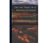 On The Trail Of A Spanish Pioneer; The Diary And Itinerary Of Francisco Garcés (Missionary Priest) In His Travels Through Sonora, Arizona, And Califor