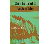On the Trail of Ancient Man: A Narrative of the Field Work of the Central Asiatic Expeditions