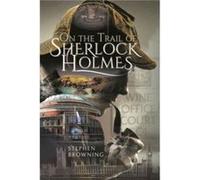 On the Trail of Sherlock Holmes by Stephen Browning Stephen Browning (Auteur)