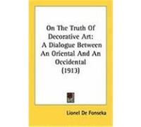 On the Truth of Decorative Art: A Dialogue Between an Oriental and an Occidental (1913) De Fonseka, Lionel (Auteur)