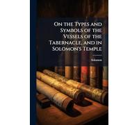 On the Types and Symbols of the Vessels of the Tabernacle, and in Solomon's Temple