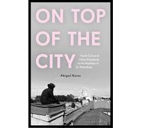 On Top of the City: Youth Culture and Urban Resistance on the Rooftops of St Petersburg
