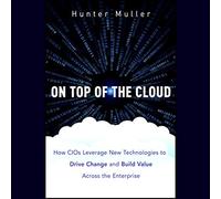 On Top of the Cloud: How CIOs Leverage New Technologies to Drive Change and Build Value Across the Enterprise