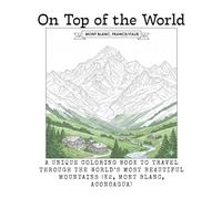 On top of the world: A Unique Coloring Book to Travel Through the World’s Most Beautiful Mountains (K2, Mont Blanc, Aconcagua)
