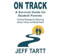 On Track A Survival Guide for Student Parents: Practical Strategies for Balancing School, Family, and Mental Health