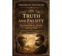 On Truth and Falsity in Their Ultramoral Sense: A Radical Essay on Truth, Language, and Human Knowledge