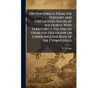 On Vertebrata From the Tertiary and Cretaceous Rocks of the North West Territory. I. The Species From the Oligocene or Lower Miocene Beds of the Cypress Hills