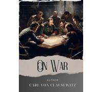 On War: Unleash the Power of Clausewitz On War. A Revolutionary Guide to Military Strategy. The Original Classic (annotated)