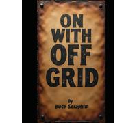 ON WITH OFF GRID: a Guide to Renewable Energy Salutions, Survival Preparedness, and Fundamental Homestead Techniques