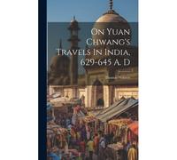 On Yuan Chwang's Travels In India, 629-645 A. D