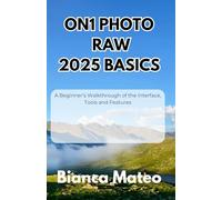 ON1 Photo RAW 2025 Basics: A Beginner’s Walkthrough of the Interface, Tools and Features