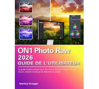ON1 Photo Raw 2026 Guide de l'utilisateur: Le guide illustré pratique pour des photos époustouflantes - Flux de travail, conseils et astuces du débutant au avancé