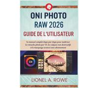 ON1 Photo RAW 2026 Guide de l'utilisateur: Le manuel complet étape par étape pour maîtriser la retouche photo par IA, les calques non destructifs et le masquage avancé sans abonnement