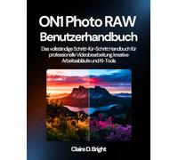 ON1 Photo RAW Benutzerhandbuch: Das vollständige Schritt-für-Schritt-Handbuch für professionelle Videobearbeitung, kreative Arbeitsabläufe und KI-Tools
