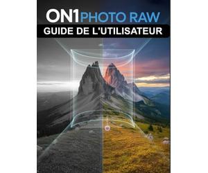 ON1 Photo RAW Guide de l'utilisateur: Le manuel complet pour débutants et seniors, de la première importation à l'exportation finale