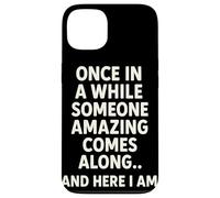 Once in A While Someone Amazing Comes Along and Here I Am Coque pour iPhone 13