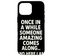 Once in A While Someone Amazing Comes Along and Here I Am Coque pour iPhone 16 Pro Max