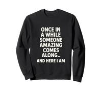 Once in A While Someone Amazing Comes Along and Here I Am Sweatshirt