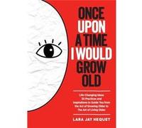 Once Upon A Time I Would Grow Old LifeChanging Ideas 55 Practices and Inspirations to Guide You from the Act of Growing Older to The Art of Living Older - Lara Jay HequetLara Jay Hequet (Auteur)