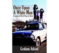 Once Upon A White Man: A Memoir Of War & Peace In Africa: Volume 2 Atkins, Graham (Auteur)