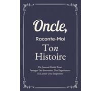 Oncle, Raconte-Moi Ton Histoire: Un Journal Guidé Pour Partager Des Souvenirs, Des Expériences Et Laisser Une Empreinte