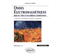 Ondes électromagnétiques dans le vide et les milieux conducteurs : Ondes 2, 52 exercices et problèmes corrigés et commentés