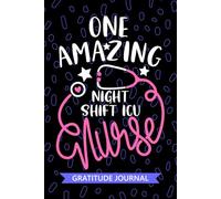 One Amazing Night Shift ICU Nurse - Gratitude Journal: Cute Gratitude Notebook for Registered Night Shift ICU Nurse RN, Future Critical Care Nurse ... NP, ICU Nursing Student Graduation Gift Diary