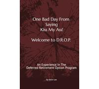 One Bad Day From Saying Kiss My Ass! Welcome To DROP: An Experience in the Deferred Retirement Option Program