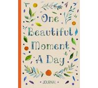 One Beautiful Moment A Day: A Daily Journal For Gratitude, Positivity, And Finding Joy In Every Day