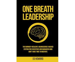 One Breath Leadership: The Burnout-Resilient, Neuroscience-Backed System for Executives and Managers Who Don’t Have Time to Meditate