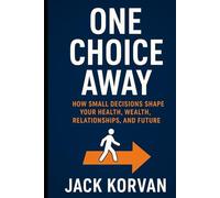 One Choice Away: How Small Decisions Shape Your Health, Wealth, Relationships, and Future