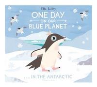 One Day on Our Blue Planet ...In the Antarctic by Ella Bailey Ella Bailey, (Auteur)