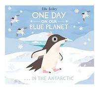 One Day on Our Blue Planet In the Antarctic by Ella Bailey Unknown (Auteur)