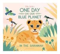 One Day on Our Blue Planet In the Savannah by Ella Bailey Unknown (Auteur)