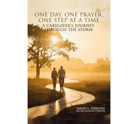 ONE DAY, ONE PRAYER, ONE STEP AT A TIME: A CAREGIVER'S JOURNEY THROUGH THE STORM