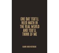 One Day You'll Need Math In The Real World And You'll Think Of Me: A Lined Notebook for Classroom Notes, Study Sessions, Clever Ideas, and Everyday Schoolwork