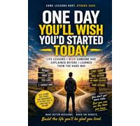 One Day, You'll Wish You Started Today: Life Lessons I Wish Someone Had Explained Before I Learned Them the Hard Way!