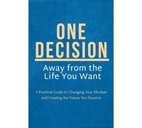 One Decision Away from the Life You Want: A Practical Guide to Changing Your Mindset and Creating the Future You Deserve