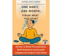One Habit, One Month: Finish What You Start: 30 Days to Break Procrastination, Build Momentum, and Actually Complete the Projects That Matter